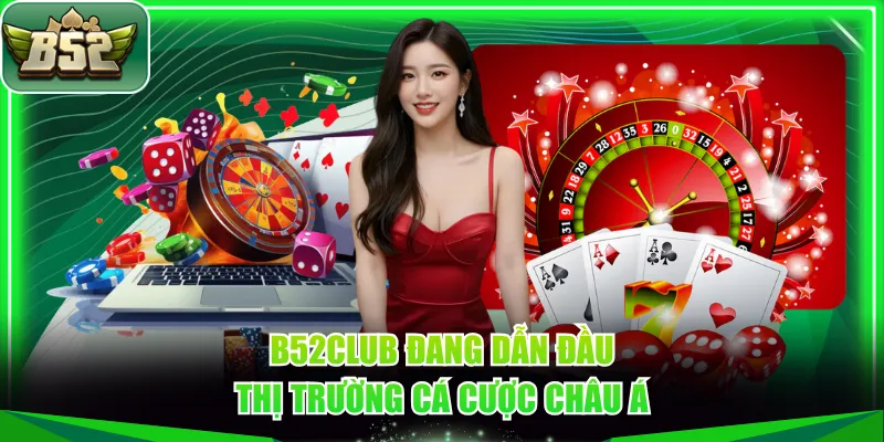 B52CLUB đang dẫn đầu thị trường cá cược châu Á