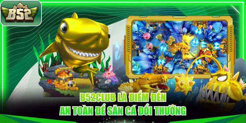 B52CLUB là điểm đến an toàn để săn cá đổi thưởng