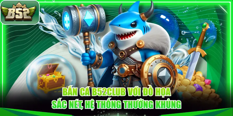 Bắn cá B52CLUB với đồ họa sắc nét, hệ thống thưởng khủng