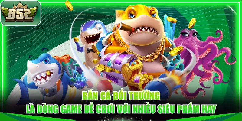 Bắn cá đổi thưởng là dòng game dễ chơi với nhiều siêu phẩm hay