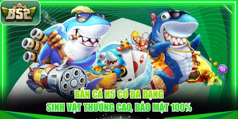 Bắn cá H5 có đa dạng sinh vật thưởng cao, bảo mật 100%