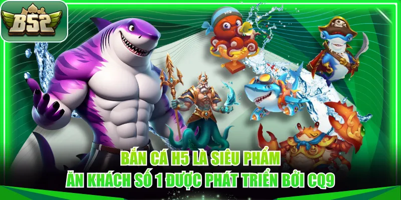 Bắn cá H5 là siêu phẩm ăn khách số 1 được phát triển bởi CQ9