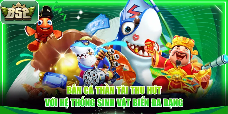 Bắn cá Thần Tài thu hút với hệ thống sinh vật biển đa dạng