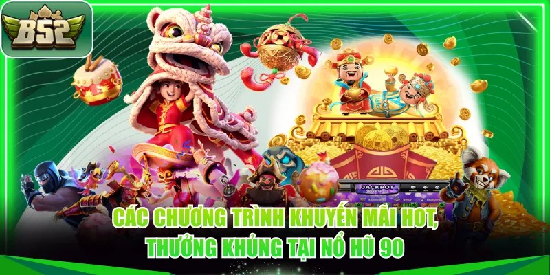 Các chương trình khuyến mãi hot, thưởng khủng tại Nổ Hũ 90