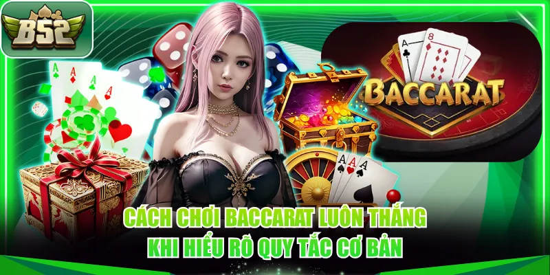 Cách chơi Baccarat luôn thắng khi hiểu rõ quy tắc cơ bản