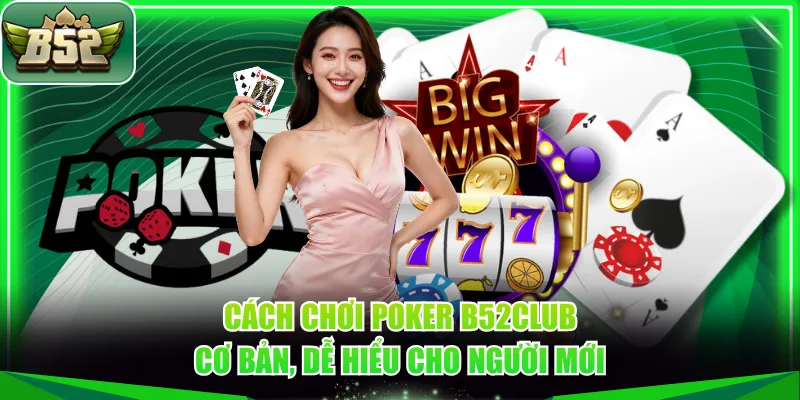 Cách chơi Poker B52CLUB cơ bản, dễ hiểu cho người mới
