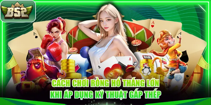 Cách chơi Rồng Hổ thắng lớn khi áp dụng kỹ thuật gấp thếp