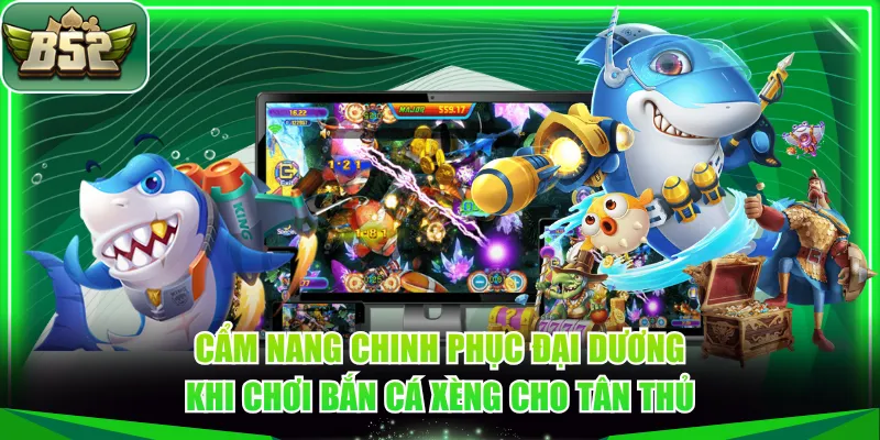 Cẩm nang chinh phục đại dương khi chơi Bắn Cá Xèng cho tân thủ