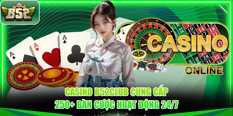 Casino B52CLUB cung cấp 250+ bàn cược hoạt động 24/7