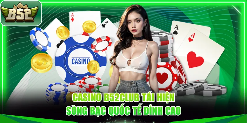 Casino B52CLUB tái hiện sòng bạc quốc tế đỉnh cao