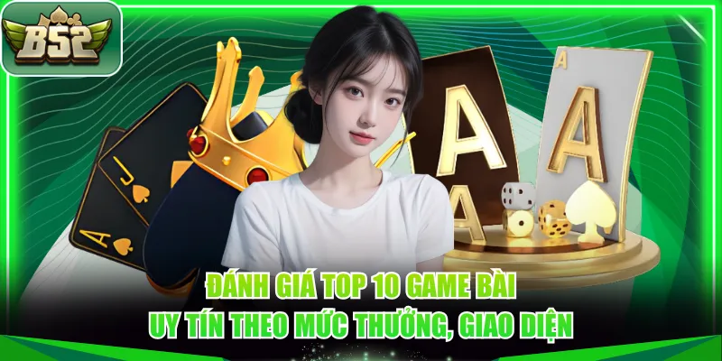 Đánh giá top 10 game bài uy tín theo mức thưởng, giao diện
