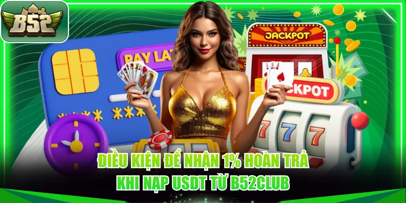 Điều kiện để nhận 1% hoàn trả khi nạp USDT từ B52CLUB