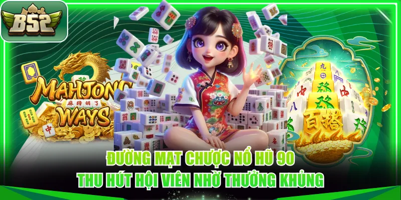 Đường Mạt Chược Nổ Hũ 90 thu hút hội viên nhờ thưởng khủng