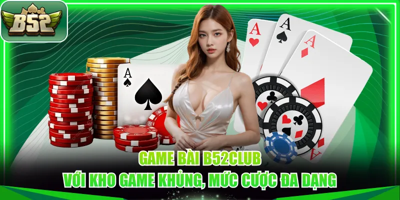 Game bài B52CLUB với kho game khủng, mức cược đa dạng