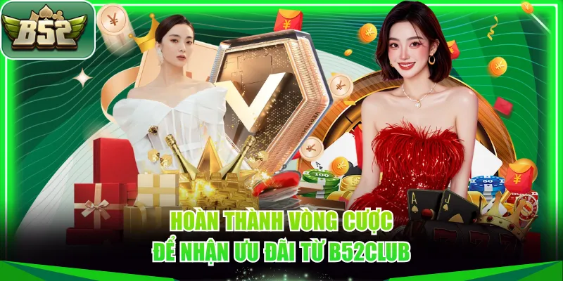 Hoàn thành vòng cược để nhận ưu đãi từ B52CLUB