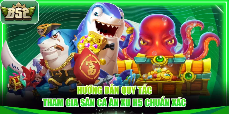 Hướng dẫn quy tắc tham gia săn cá ăn xu H5 chuẩn xác