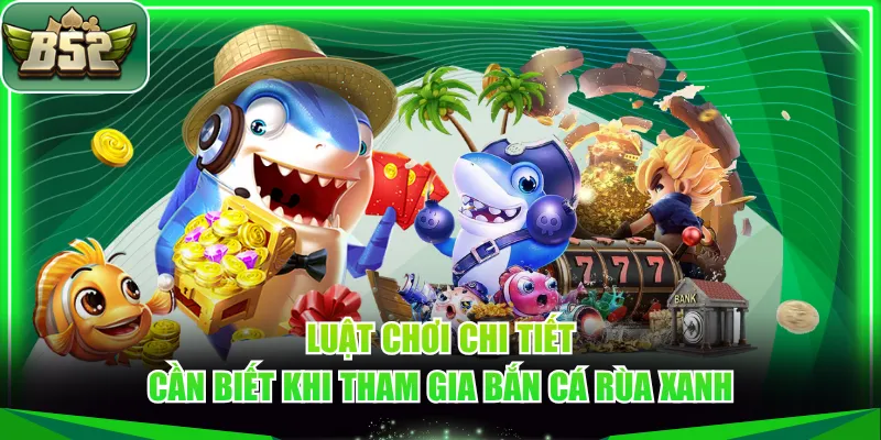Luật chơi chi tiết cần biết khi tham gia Bắn Cá Rùa Xanh