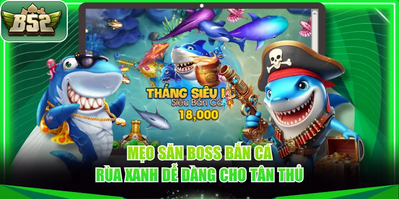 Mẹo săn boss Bắn Cá Rùa Xanh dễ dàng cho tân thủ