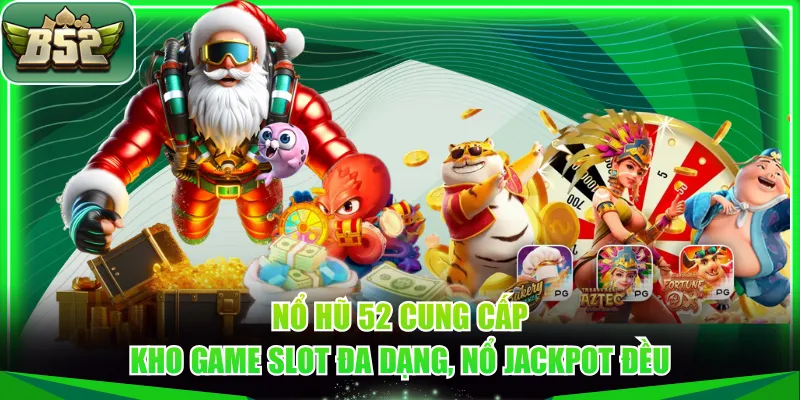 Nổ Hũ 52 cung cấp kho game slot đa dạng, nổ Jackpot đều