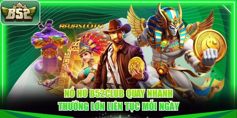 Nổ hũ B52CLUB quay nhanh thưởng lớn liên tục mỗi ngày