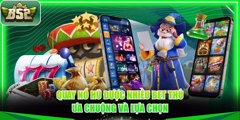 Quay nổ hũ được nhiều bet thủ ưa chuộng và lựa chọn