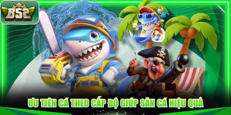 Ưu tiên cá theo cấp độ giúp săn cá hiệu quả